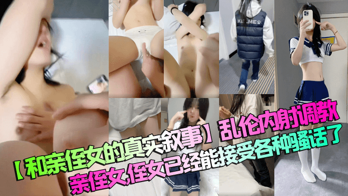 和亲侄女的真实叙事乱伦内射调教亲侄女侄女已经能接.受各种骚话了
