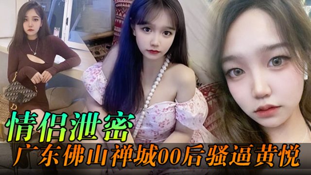 情侣泄密广东佛山禅城00后骚逼黄悦和同事约炮各自.为了生理需求不料被同事偷拍